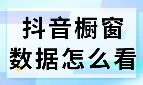 抖音橱窗数据怎么看？数据观看方法分享