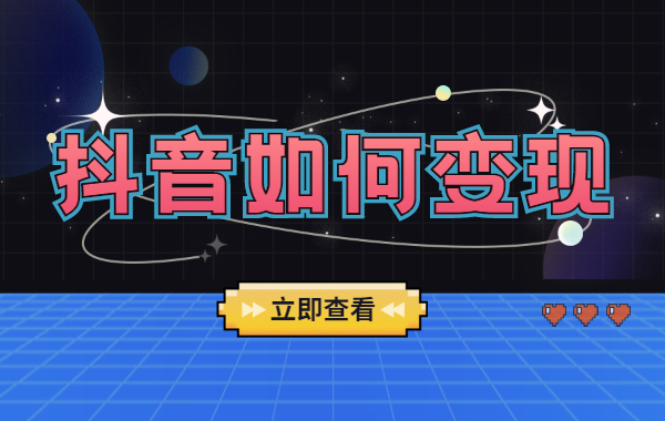 抖音如何变现？抖音的六种变现方式