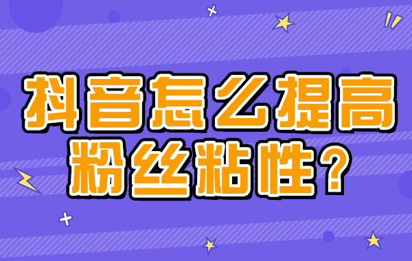 抖音怎么提高粉丝粘性？抖音如何提高粉丝粘度？