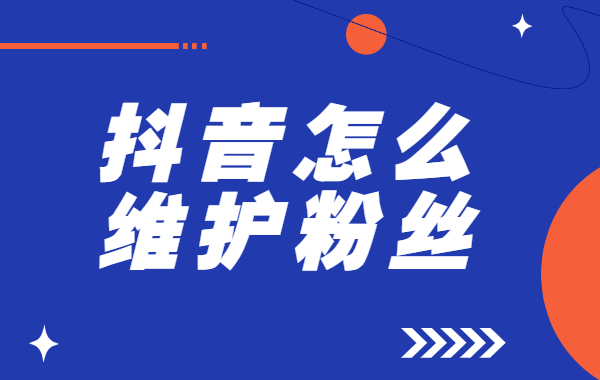 抖音怎么维护粉丝？抖音维护粉丝方案