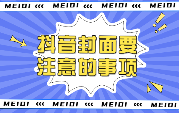 抖音封面怎么设置？抖音封面要注意的事项有哪些？ - 美迪教育