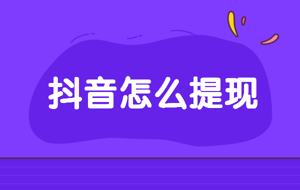 抖音怎么提现？抖音提现的流程是怎样的？