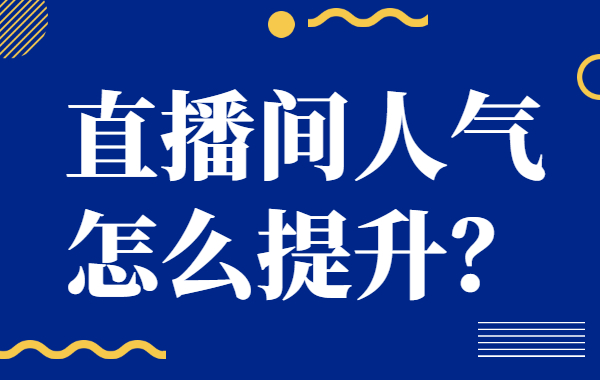 直播间人气怎么提升？提升直播间人气的方法有哪些？