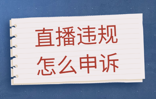 直播违规了怎么办？直播违规怎么申诉？