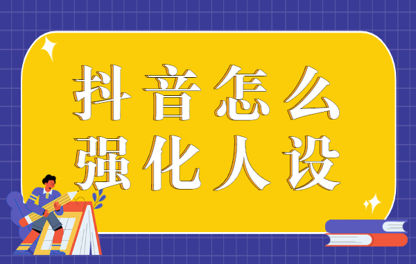 抖音怎么强化人设？抖音人设强化怎么弄？