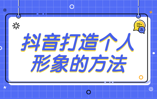 抖音怎么打造个人形象标签？抖音打造个人形象的方法