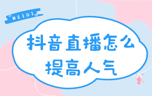 抖音直播怎么提高人气？抖音直播提高人气方法技巧 - 美迪教育