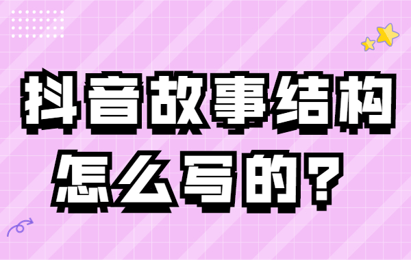 抖音故事结构怎么写？抖音故事结构撰写技巧