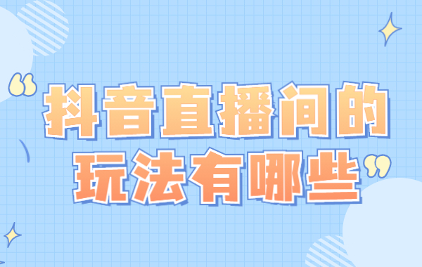 抖音直播间的玩法有哪些？抖音直播间的玩法技巧