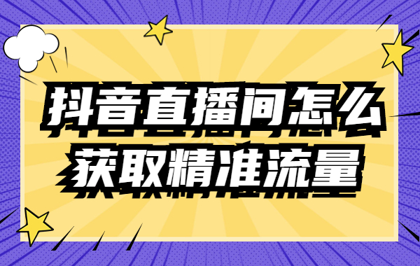 抖音直播间怎么获取精准流量？直播获取精准流量的方法