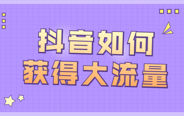 抖音如何获得大流量？抖音获取大流量的方法
