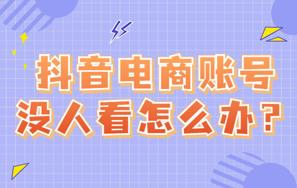 抖音电商账号没人看怎么办？电商账号如何获取流量？