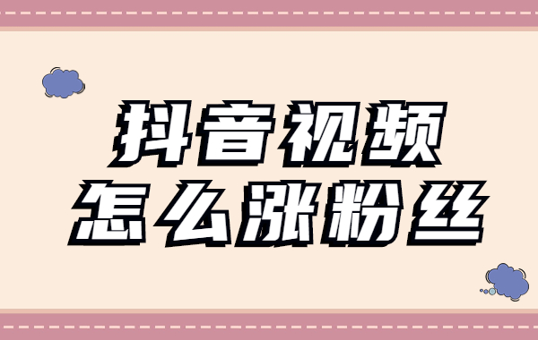 抖音视频怎么涨粉丝？抖音视频涨粉丝最快方法
