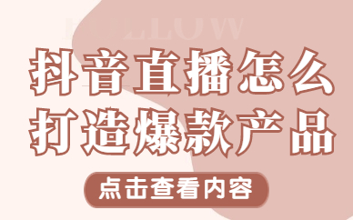 抖音直播间怎么打造爆款产品？直播间打造爆款产品的方法