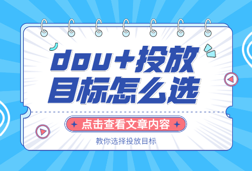 抖音dou+投放目标怎么选？dou+投放目标选哪个？
