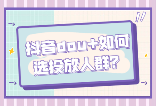 抖音dou+如何选投放人群？dou+投放人群怎么选？ - 美迪教育