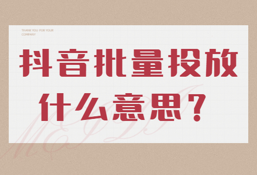 抖音批量投放什么意思？抖音批量投放怎么做？