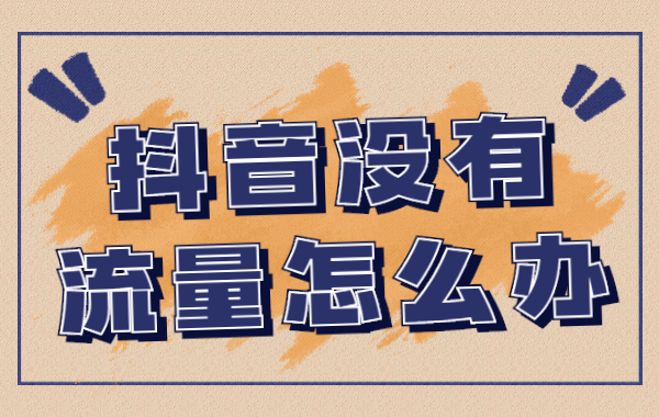 抖音没流量怎么办？抖音增加流量的方法
