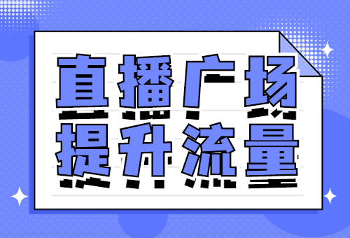 抖音直播广场怎么提高流量？直播广场提高流量的方法