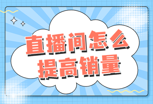 直播间怎么提高销量？直播间提高销量的方法