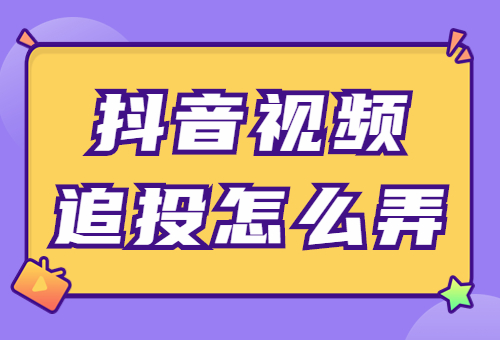 抖音视频追投怎么弄？抖音追投的三个技巧