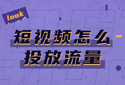 短视频怎么投放流量？短视频投放流量的方法