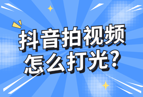 抖音拍视频怎么打光？抖音打光技巧是什么？