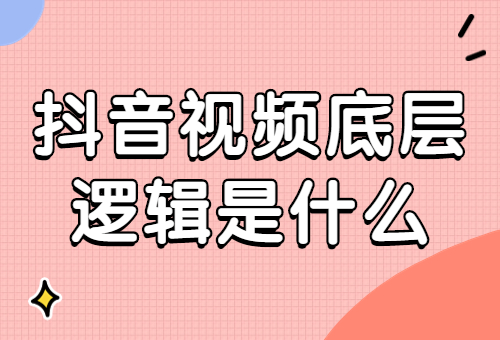 抖音视频底层逻辑是什么？抖音视频底层逻辑怎么做？