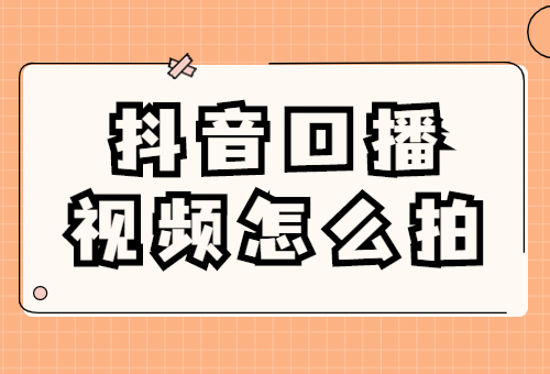 抖音口播视频怎么拍？抖音口播视频拍摄技巧