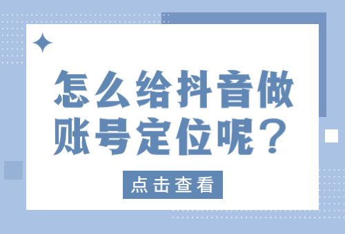 怎么给抖音做账号定位呢？抖音怎么定位账号内容？