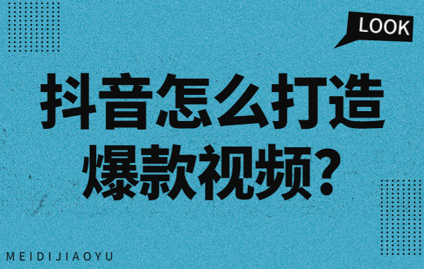抖音怎么打造爆款视频？抖音爆款视频怎么做？ - 美迪教育