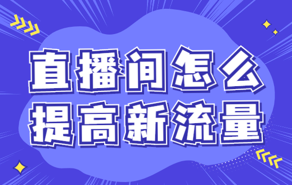 直播间怎么提高新流量？直播间提高新流量的方法