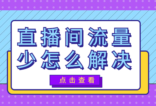 直播间流量少怎么办？直播间流量少怎么解决？