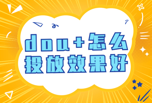 dou+怎么投放效果好？dou+怎么投放涨粉快？