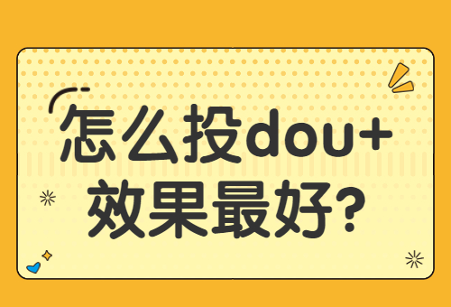 怎么投dou+效果最好？投放dou+的最佳时间