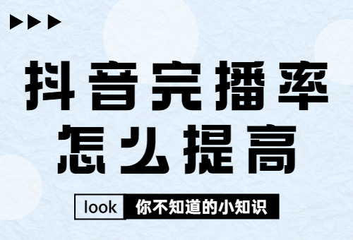 抖音完播率怎么提高？抖音完播率提高方法是什么？