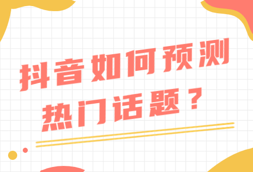 抖音如何预测热门话题？抖音热门话题怎么找？