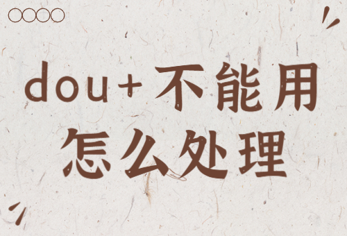 为什么抖音不能用dou+？抖音不能用dou+怎么处理？