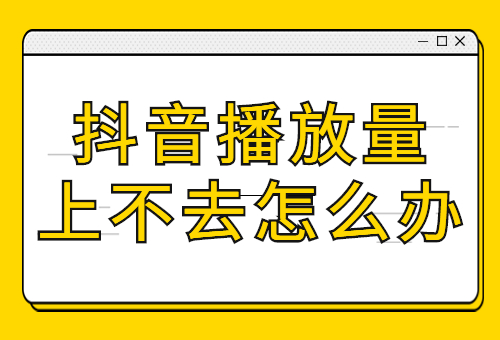 抖音播放量上不去怎么办？抖音播放量怎么提升？