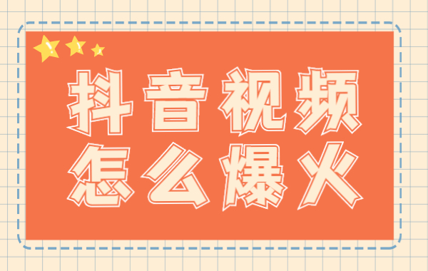 抖音视频怎么爆火？抖音视频爆火的要素是什么？