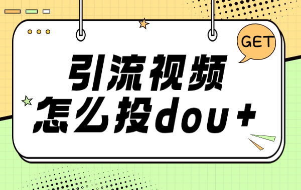 引流视频怎么投dou+？视频投放dou+的技巧