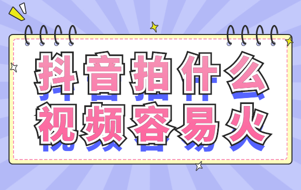 抖音拍什么视频容易火？抖音视频怎么容易上热门？