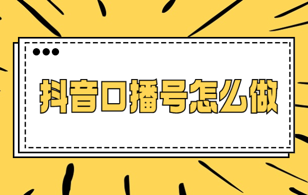 抖音口播号怎么做？记住以下这四点！