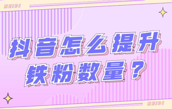 抖音铁粉怎么查看？抖音怎么提升铁粉数量？ - 美迪教育