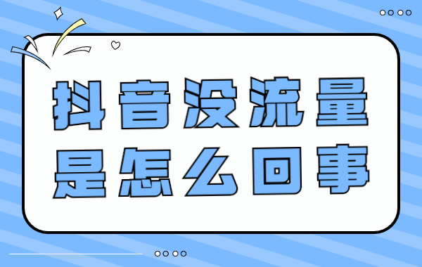 抖音没流量是怎么回事？可能是这两个原因