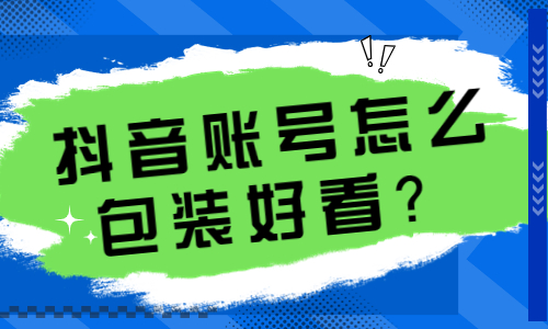 抖音账号怎么包装好看？只需这四步即可！