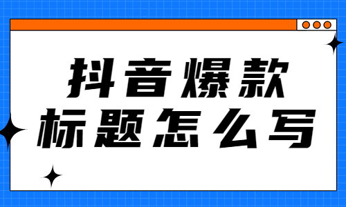 抖音爆款标题怎么写？这五个爆款标题模板送给你！