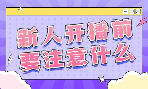 新人开播前要注意什么？这三点你一定要知道！
