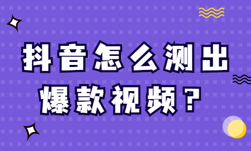 抖音怎么测出爆款视频？有什么技巧？