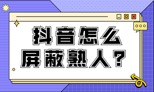 抖音怎么屏蔽熟人看我的视频？怎么设置？